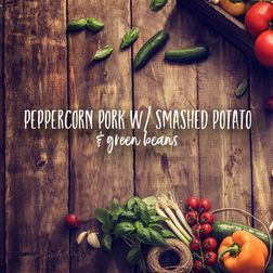 Peppercorn Pork w/ Smashed Potato & Green Beans